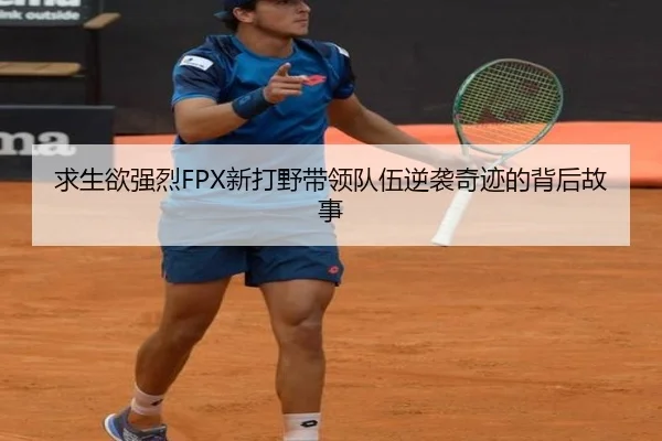 求生欲强烈FPX新打野带领队伍逆袭奇迹的背后故事